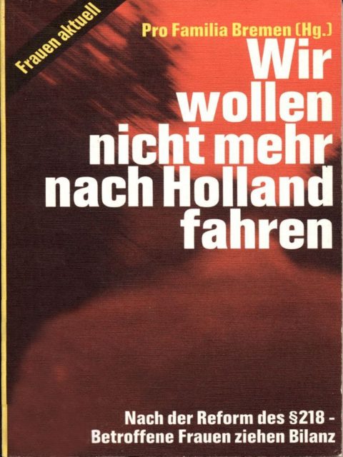 Wir wollen nicht mehr nach Holland fahren : nach der Reform des § 218 ; betroffene Frauen ziehen Bilanz. Pro Familia [Hrsg.] Reinbeck bei Hamburg: Rowohlt, 1978. (SE.11.021)
